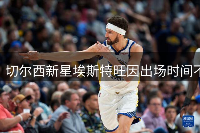 切尔西新星埃斯特旺因出场时间不足心生焦虑
